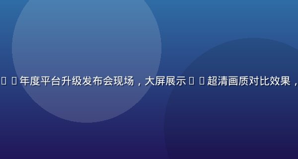 久久视频2026年度平台升级发布会现场，大屏展示4K超清画质对比效果，专业科技氛围